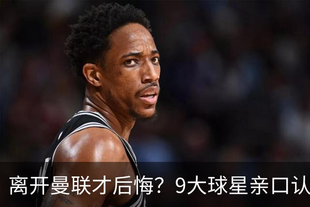 离开曼联才后悔？9大球星亲口认错，小贝基恩在列